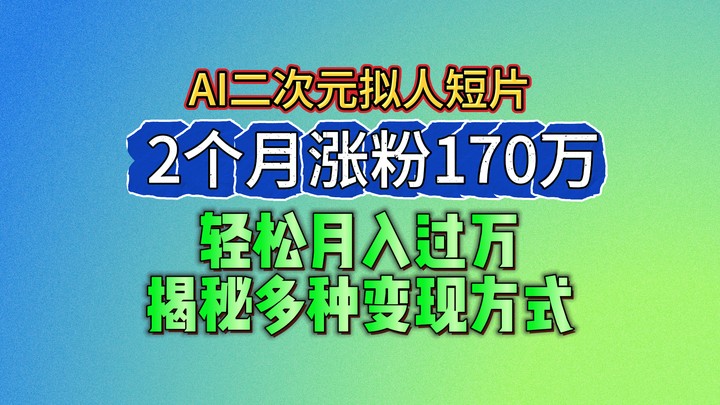 2024最新蓝海AI生成二次元拟人短片，2个月涨粉170万，轻松月入过万，揭秘多种变现方式-928网创