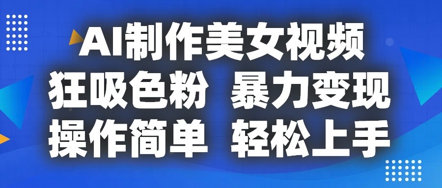 AI制作美女视频，狂吸色粉，暴力变现，操作简单，小白也能轻松上手-928网创