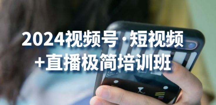 2024视频号·短视频+直播极简培训班：抓住视频号风口，流量红利-928网创