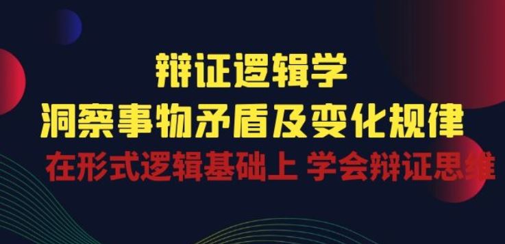 辩证 逻辑学 | 洞察 事物矛盾及变化规律 在形式逻辑基础上 学会辩证思维-928网创