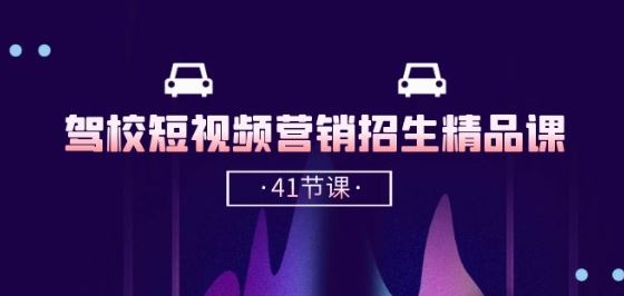 驾校-短视频营销招生精品课：抖音推广技巧，抖音短视频招生(41节课)-928网创