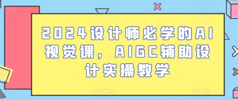 2024设计师必学的AI视觉课，AIGC辅助设计实操教学-928网创