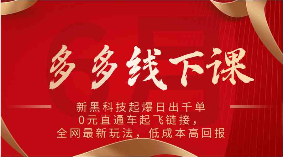 多多线下课：新黑科技起爆日出千单，0元直通车起飞链接，全网最新玩法，低成本高回报-928网创
