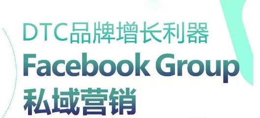 DTC品牌增长利器：Facebook Group私域营销策略-928网创