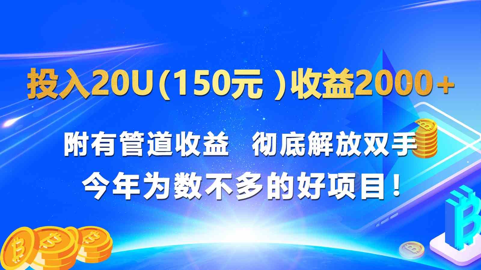 投入20u（150元 ）收益2000+ 附有管道收益  彻底解放双手  今年为数不多的好项目！-928网创