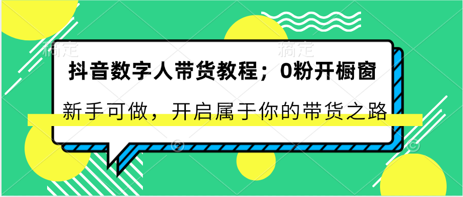 抖音数字人带货教程：0粉开橱窗 新手可做 开启属于你的带货之路-928网创