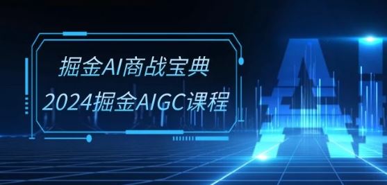 掘金AI商战宝典-系统班：2024掘金AIGC课程(30节视频课)-928网创