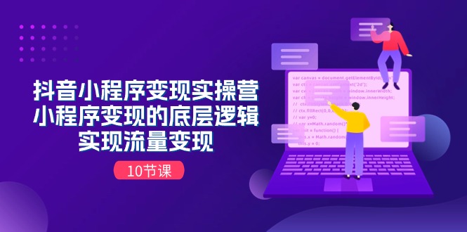 抖音小程序变现实操营，小程序变现的底层逻辑，实现流量变现（10节课）-928网创