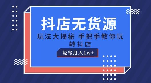 抖店无货源玩法，保姆级教程手把手教你玩转抖店，轻松月入1W+【揭秘】-928网创