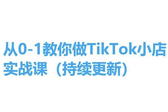 从0-1教你做TikTok小店实操课(持续更新)，手把手教你，简单易学-928网创