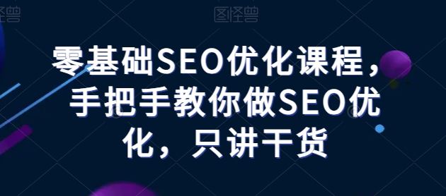 零基础SEO优化课程，手把手教你做SEO优化，只讲干货-928网创