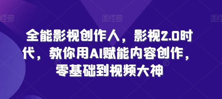 全能影视创作人，影视2.0时代，教你用AI赋能内容创作，​零基础到视频大神-928网创