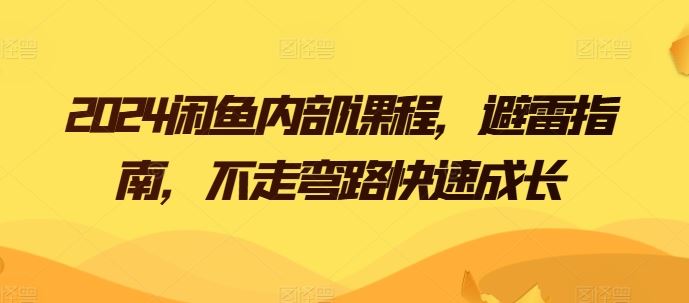 2024闲鱼内部课程，避雷指南，不走弯路快速成长-928网创