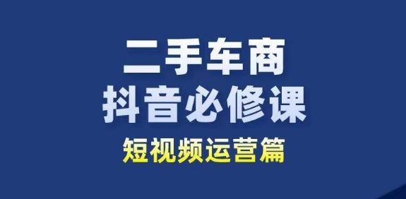 二手车商抖音必修课短视频运营，二手车行业从业者新赛道-928网创