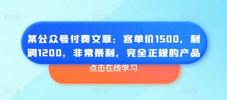 某公众号付费文章：客单价1500，利润1200，非常暴利，完全正规的产品-928网创