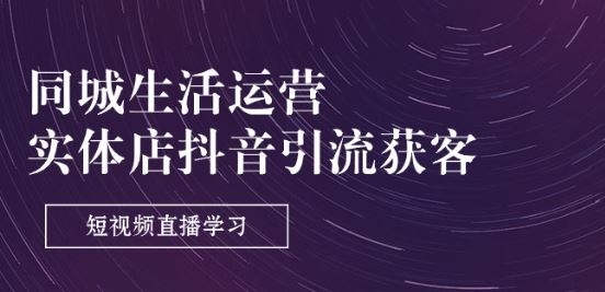 同城生活运营-实体店抖音引流获客：短视频直播学习(9节课)-928网创