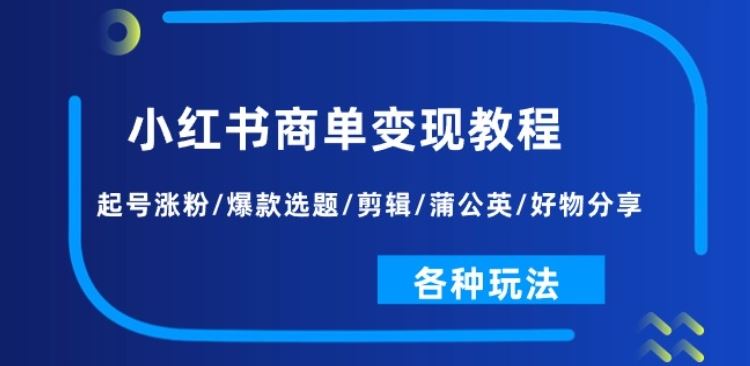 小红书商单变现教程：起号涨粉/爆款选题/剪辑/蒲公英/好物分享/各种玩法-928网创