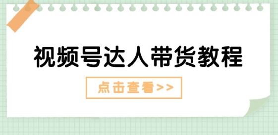 视频号达人带货教程：达人剧情打法(长期)+达人带货广告(短期)-928网创