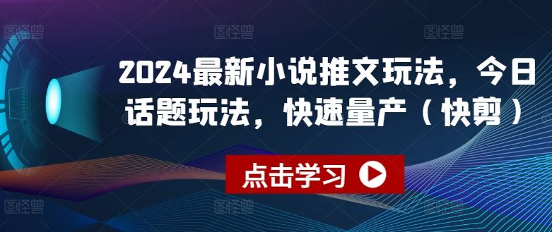 2024最新小说推文玩法，今日话题玩法，快速量产(快剪)-928网创