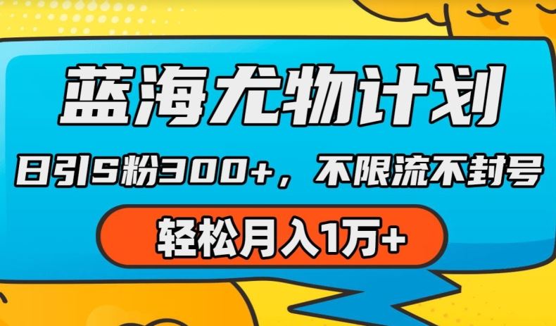 蓝海尤物计划，AI重绘美女视频，日引s粉300+，不限流不封号，轻松月入1w+【揭秘】-928网创