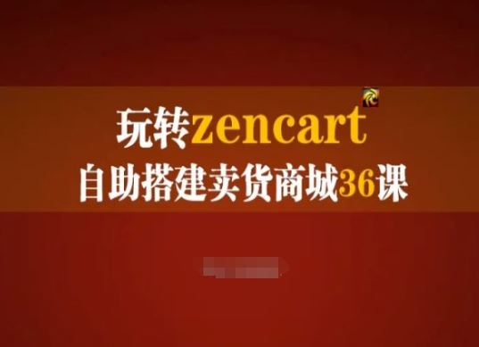 玩转zencart自助搭建卖货商城36课，zencart外贸建站完全实操手册-928网创
