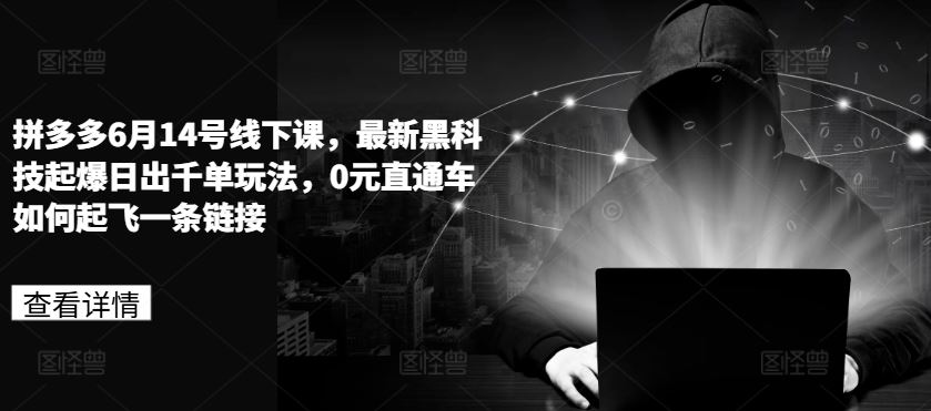 拼多多6月14号线下课，最新黑科技起爆日出千单玩法，0元直通车如何起飞一条链接-928网创