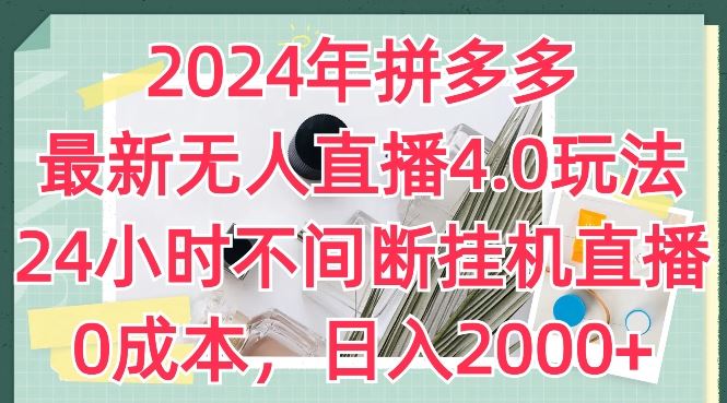 2024年拼多多最新无人直播4.0玩法，24小时不间断挂机直播，0成本，日入2k【揭秘】-928网创