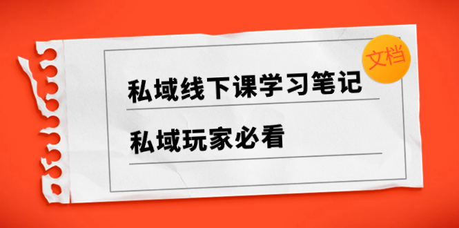 （8289期）私域线下课学习笔记，​私域玩家必看【文档】-928网创