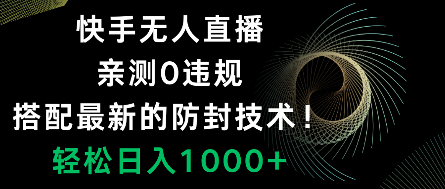 （8278期）快手无人直播，0违规，搭配最新的防封技术！轻松日入1000+-928网创