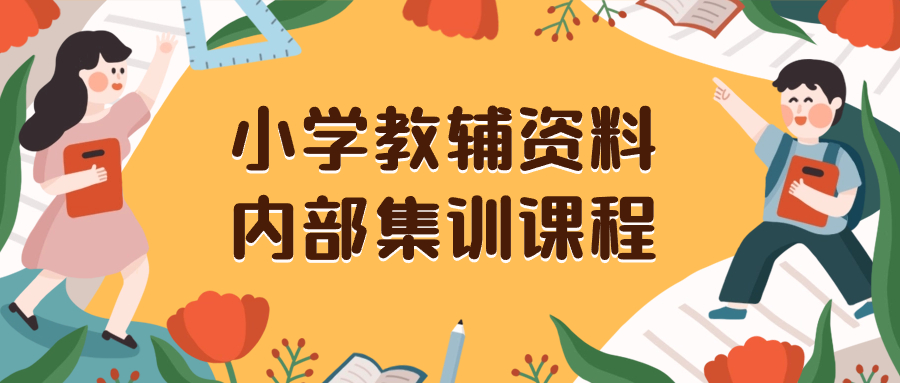 （8310期）小学教辅资料，内部集训保姆级教程。私域一单收益29-129（教程+资料）-928网创