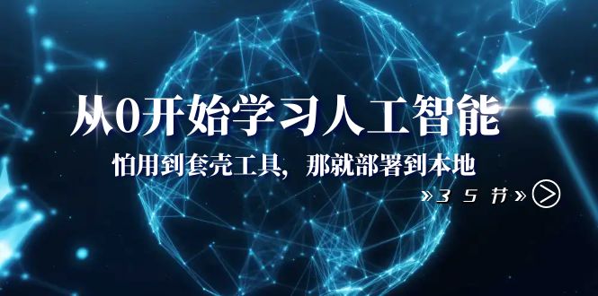 （8307期）从0开始学习人工智能：怕用到套壳工具，那就部署到本地（35节课）-928网创