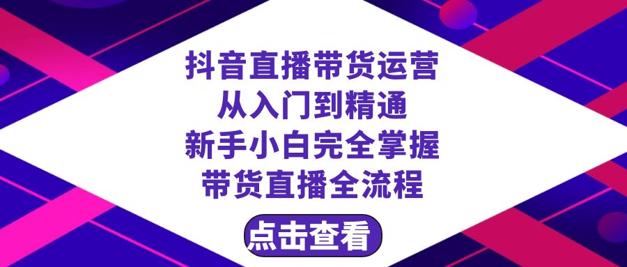 （8305期）抖音直播带货 运营从入门到精通，新手完全掌握带货直播全流程（23节）-928网创