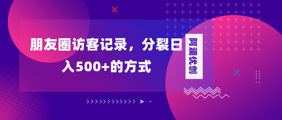 （8301期）朋友圈访客记录，分裂日入500+，变现加分裂-928网创