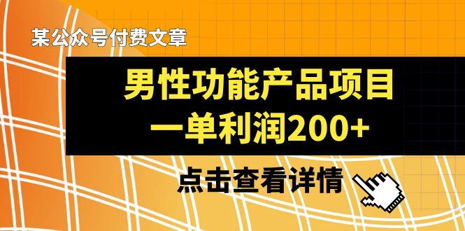 （8290期）某公众号付费文章《男性功能产品项目，一单利润200+》来品鉴下吧-928网创
