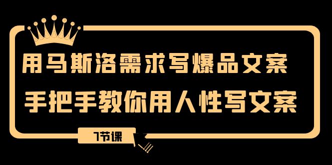 （8335期）用马斯洛·需求写爆品文案，手把手教你用人性写文案（7节课）-928网创