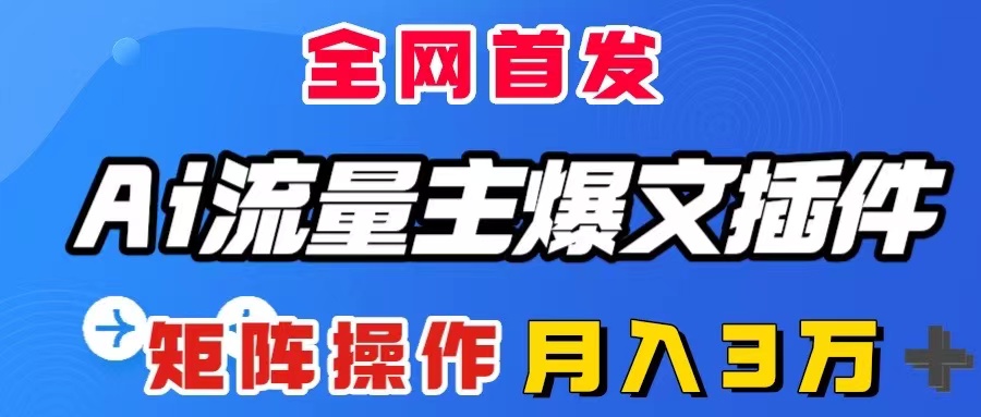 （8328期）AI流量主爆文插件，只需一款插件全自动输出爆文，矩阵操作，月入3W＋-928网创