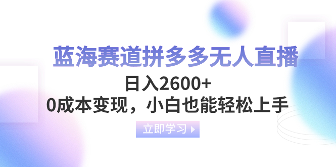 （8331期）蓝海赛道拼多多无人直播，日入2600+，0成本变现，小白也能轻松上手-928网创