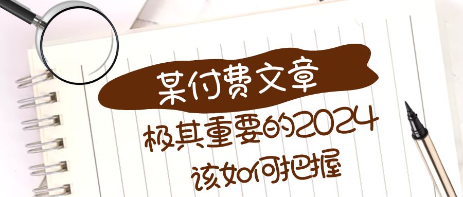 （8367期）极其重要的2024该如何把握？【某公众号付费文章】-928网创