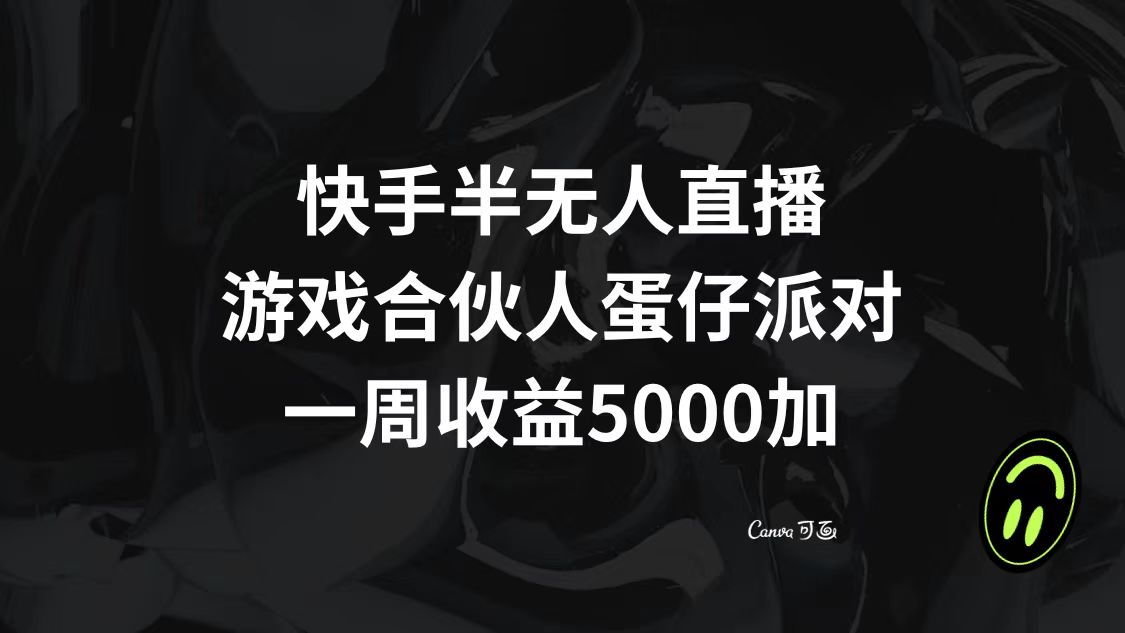 （8347期）快手半无人直播，游戏合伙人蛋仔派对，一周收益5000+-928网创