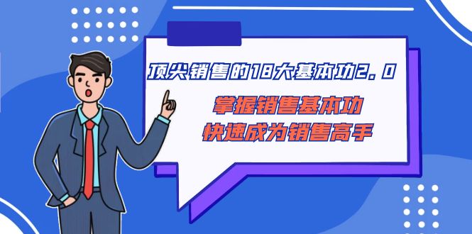 （8413期）顶尖 销售的18大基本功2.0，掌握销售基本功快速成为销售高手-928网创