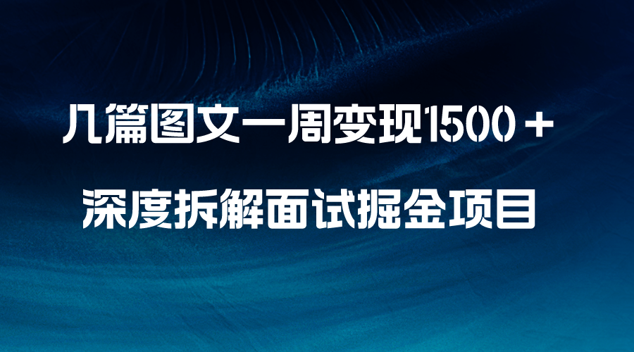 （8409期）几篇图文一周变现1500＋，深度拆解面试掘金项目，小白轻松上手-928网创