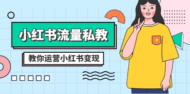 （8381期）小红书-流量私教课：全方位教你运营小红书变现（22节课）-928网创