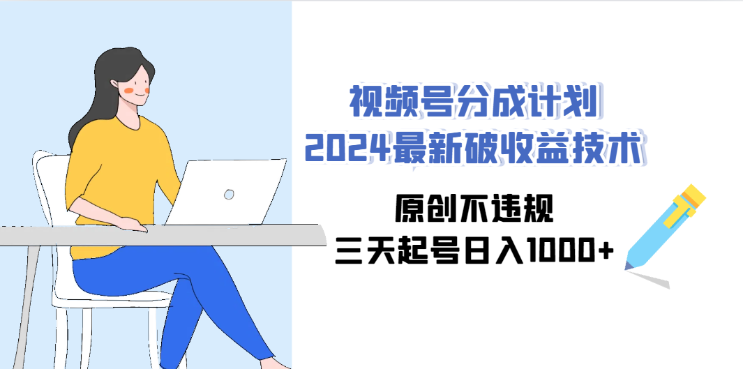 （9289期）视频号分成计划2024最新破收益技术，原创不违规，三天起号日入1000+-928网创