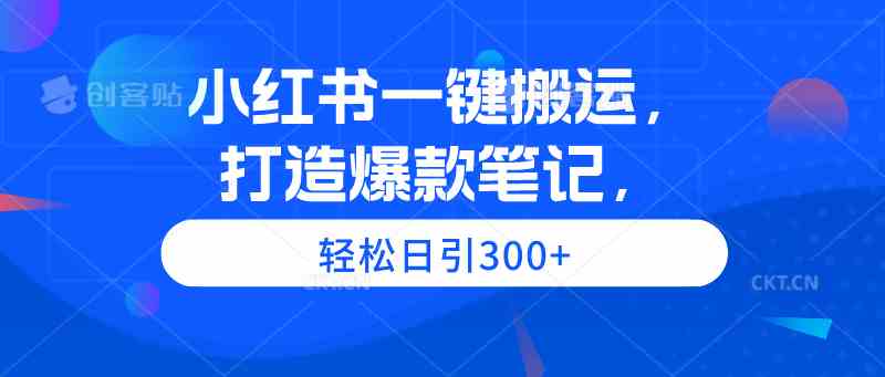（9673期）小红书一键搬运，打造爆款笔记，轻松日引300+-928网创