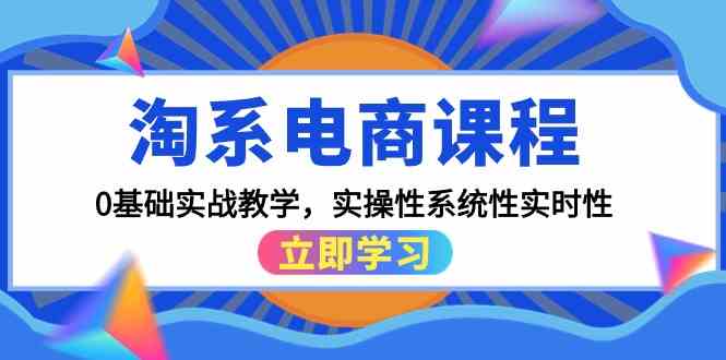 （9704期）淘系电商课程，0基础实战教学，实操性系统性实时性（15节课）-928网创