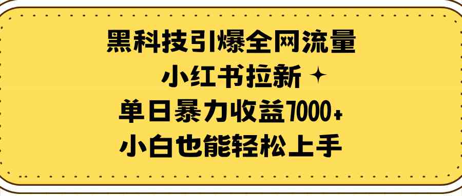 （9679期）黑科技引爆全网流量小红书拉新，单日暴力收益7000+，小白也能轻松上手-928网创