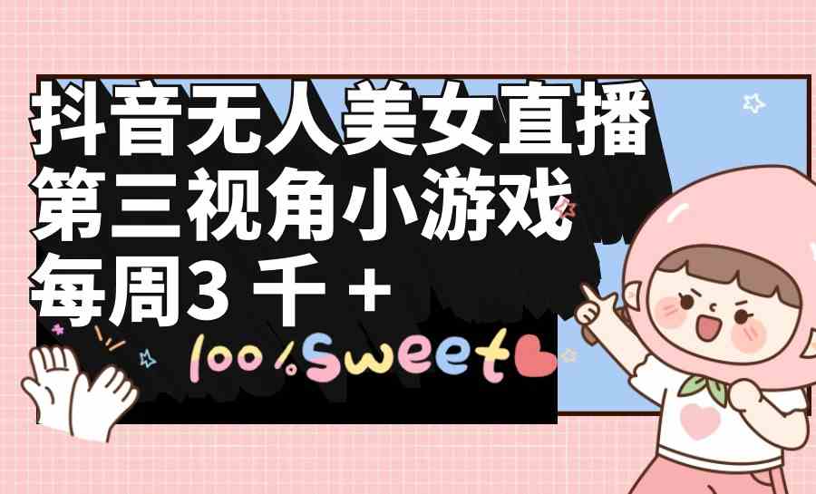 （9796期）抖音无人美女直播，第三视角小游戏，每周收益3000+-928网创
