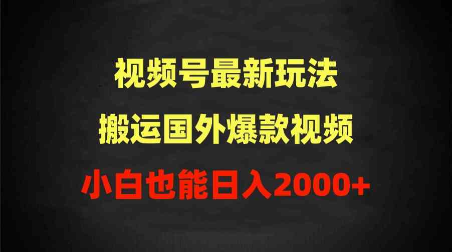 （9796期）2024视频号最新玩法，搬运国外爆款视频，100%过原创，小白也能日入2000+-928网创