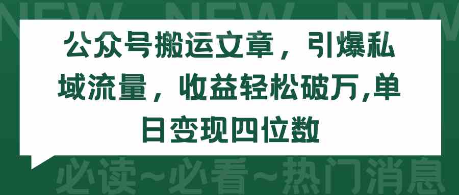 （9795期）公众号搬运文章，引爆私域流量，收益轻松破万，单日变现四位数-928网创