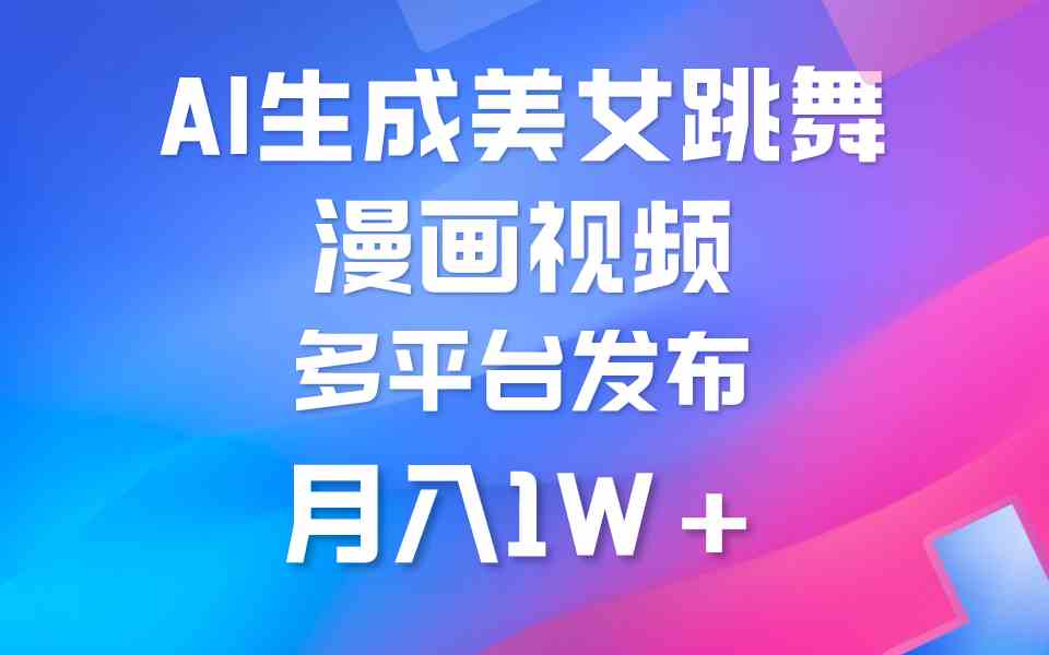 （9789期）利用AI把美女跳舞视频制作漫画，纯原创，不违规。月入1W+-928网创